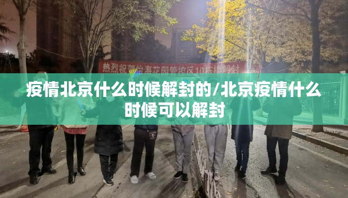 疫情北京什么时候解封的/北京疫情什么时候可以解封
