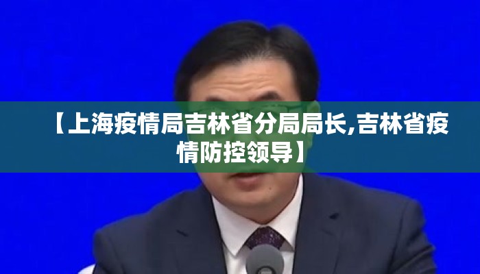 【上海疫情局吉林省分局局长,吉林省疫情防控领导】