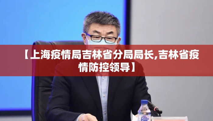 【上海疫情局吉林省分局局长,吉林省疫情防控领导】