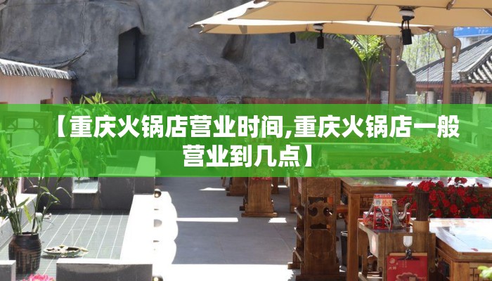 【重庆火锅店营业时间,重庆火锅店一般营业到几点】