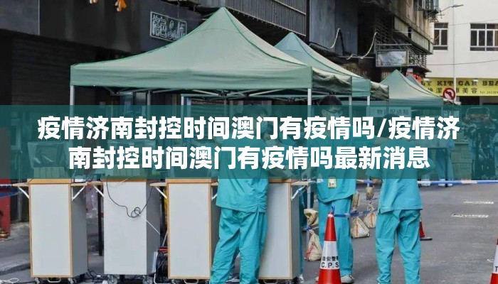 疫情济南封控时间澳门有疫情吗/疫情济南封控时间澳门有疫情吗最新消息