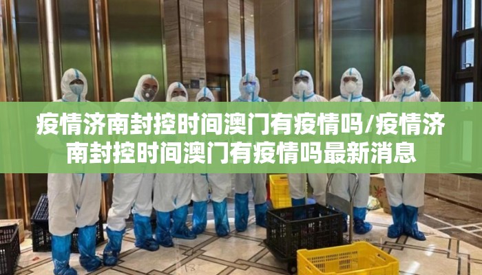 疫情济南封控时间澳门有疫情吗/疫情济南封控时间澳门有疫情吗最新消息