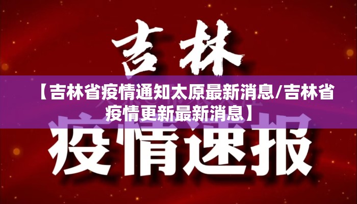 【吉林省疫情通知太原最新消息/吉林省疫情更新最新消息】