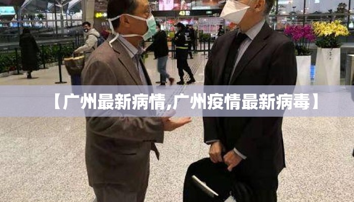 【广州最新病情,广州疫情最新病毒】