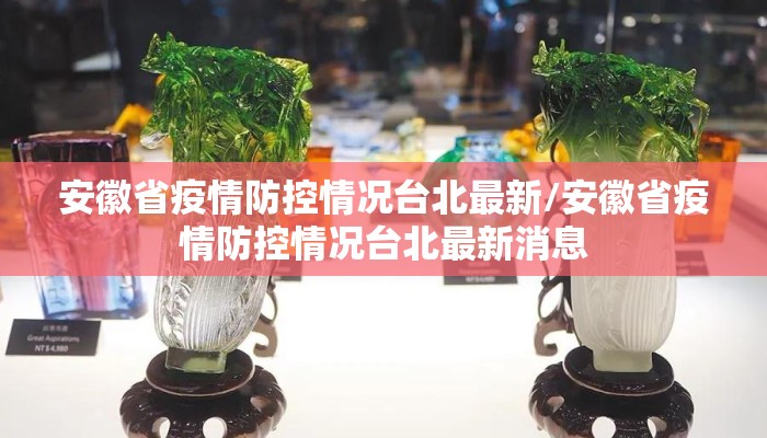安徽省疫情防控情况台北最新/安徽省疫情防控情况台北最新消息