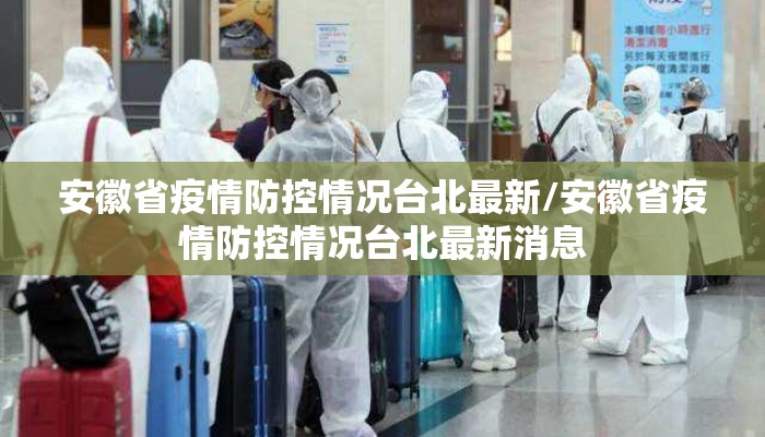 安徽省疫情防控情况台北最新/安徽省疫情防控情况台北最新消息