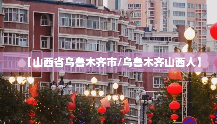 【山西省乌鲁木齐市/乌鲁木齐山西人】