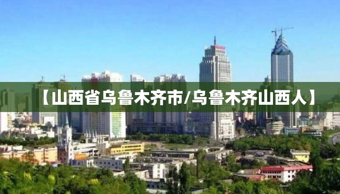【山西省乌鲁木齐市/乌鲁木齐山西人】
