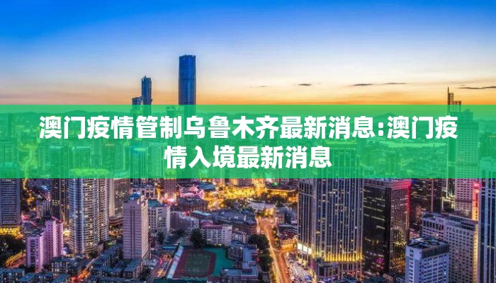 澳门疫情管制乌鲁木齐最新消息:澳门疫情入境最新消息