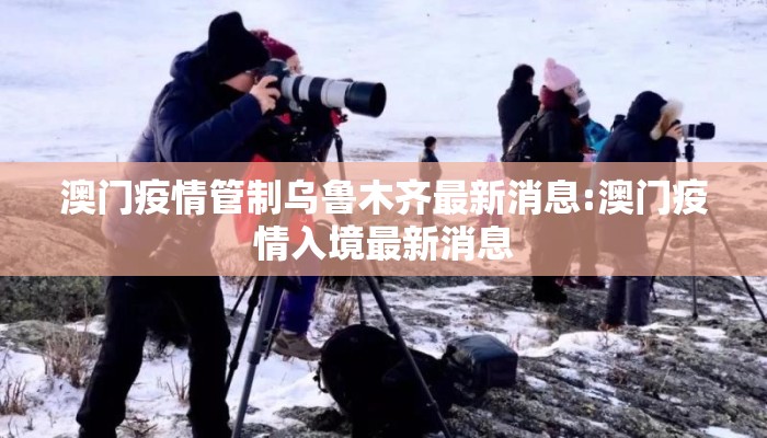 澳门疫情管制乌鲁木齐最新消息:澳门疫情入境最新消息
