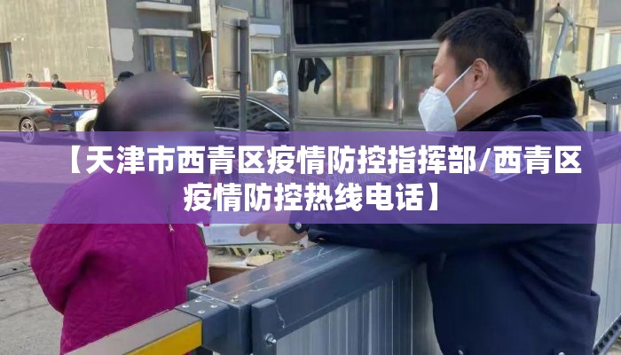 【天津市西青区疫情防控指挥部/西青区疫情防控热线电话】