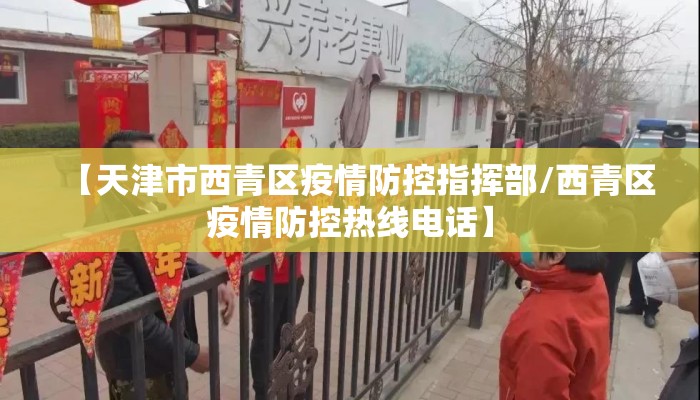 【天津市西青区疫情防控指挥部/西青区疫情防控热线电话】