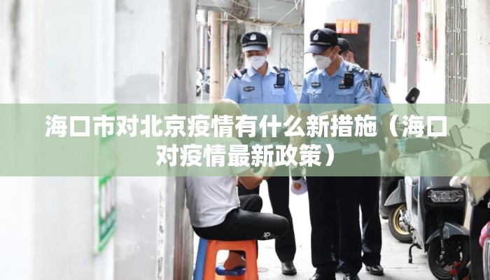 海口市对北京疫情有什么新措施（海口对疫情最新政策）