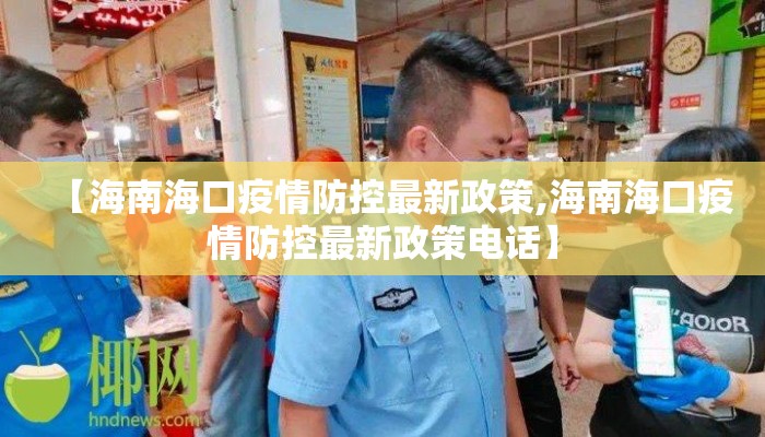 【海南海口疫情防控最新政策,海南海口疫情防控最新政策电话】