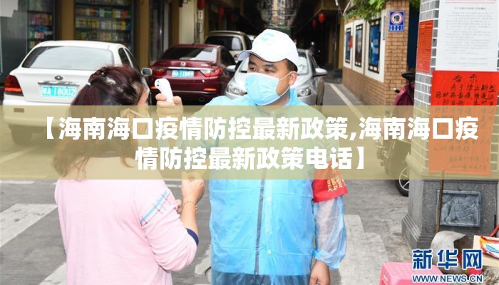 【海南海口疫情防控最新政策,海南海口疫情防控最新政策电话】
