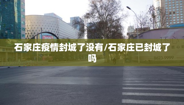 石家庄疫情封城了没有/石家庄已封城了吗