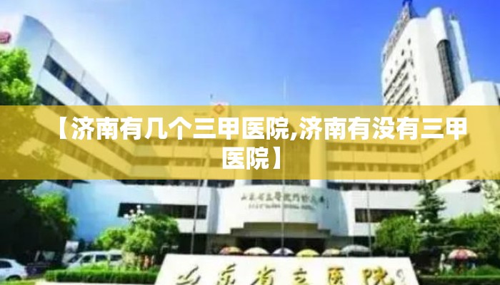 【济南有几个三甲医院,济南有没有三甲医院】