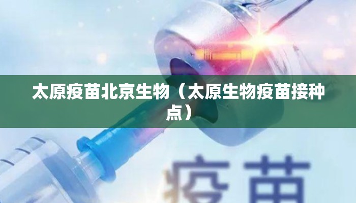 太原疫苗北京生物（太原生物疫苗接种点）