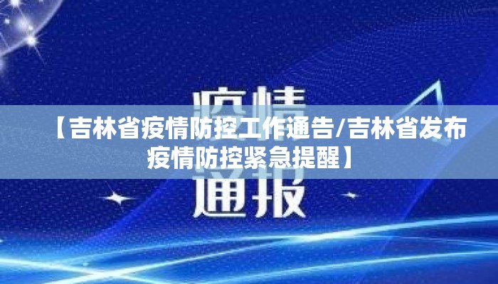 【吉林省疫情防控工作通告/吉林省发布疫情防控紧急提醒】