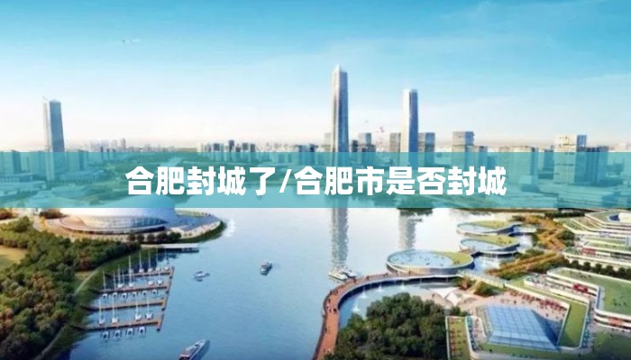 合肥封城了/合肥市是否封城