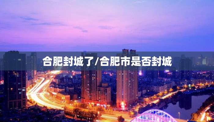 合肥封城了/合肥市是否封城