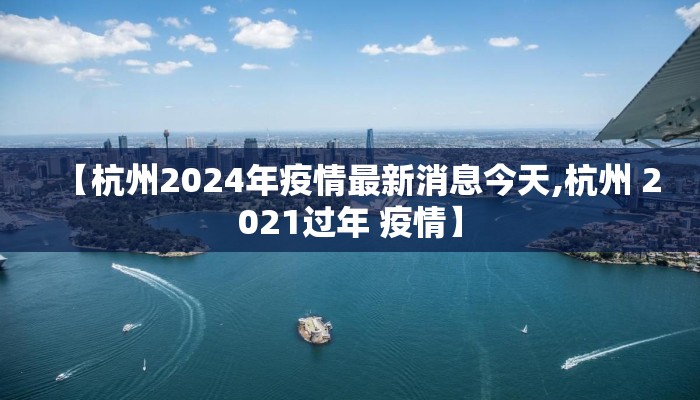 【杭州2024年疫情最新消息今天,杭州 2021过年 疫情】