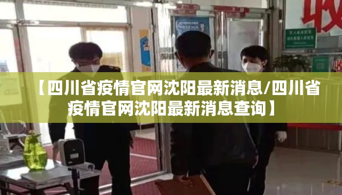 【四川省疫情官网沈阳最新消息/四川省疫情官网沈阳最新消息查询】