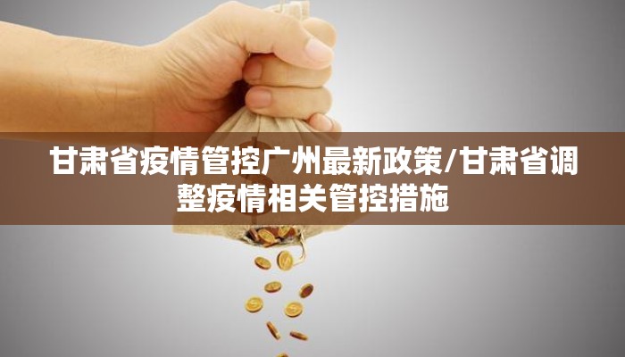甘肃省疫情管控广州最新政策/甘肃省调整疫情相关管控措施