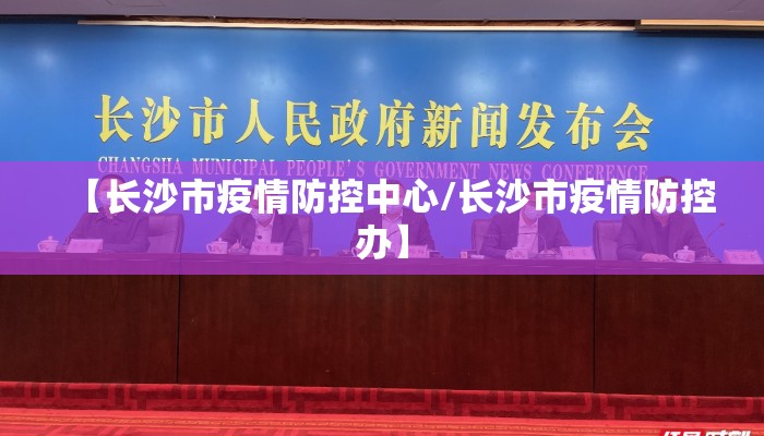 【长沙市疫情防控中心/长沙市疫情防控办】
