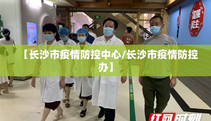 【长沙市疫情防控中心/长沙市疫情防控办】