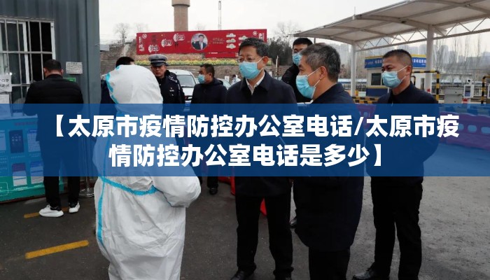 【太原市疫情防控办公室电话/太原市疫情防控办公室电话是多少】