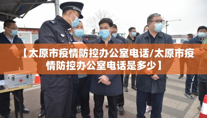 【太原市疫情防控办公室电话/太原市疫情防控办公室电话是多少】