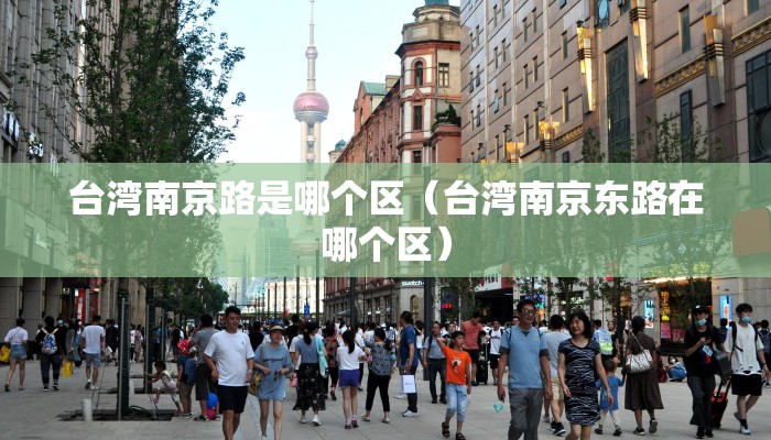 台湾南京路是哪个区（台湾南京东路在哪个区）