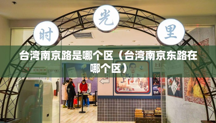 台湾南京路是哪个区（台湾南京东路在哪个区）