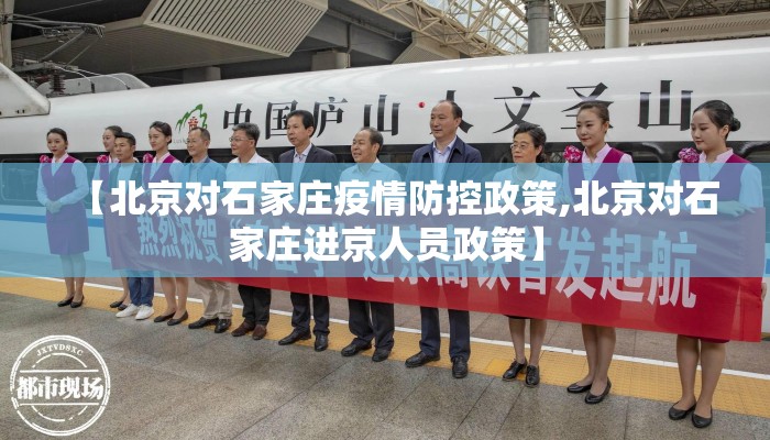 【北京对石家庄疫情防控政策,北京对石家庄进京人员政策】