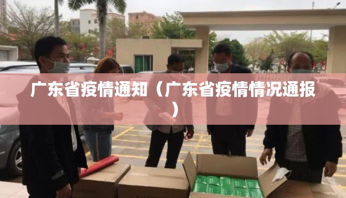 广东省疫情通知(广东省疫情情况通报) 广东省疫情通知(广东省疫情情况通报)