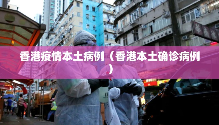 香港疫情本土病例（香港本土确诊病例）