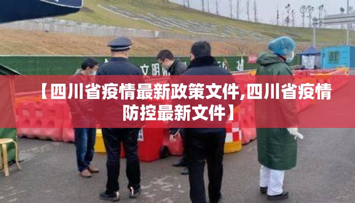 【四川省疫情最新政策文件,四川省疫情防控最新文件】 【四川省疫情最新政策文件,四川省疫情防控最新文件】