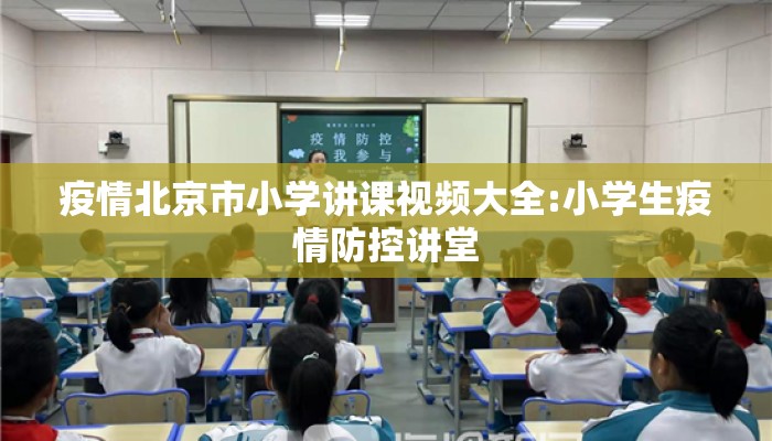 疫情北京市小学讲课视频大全:小学生疫情防控讲堂