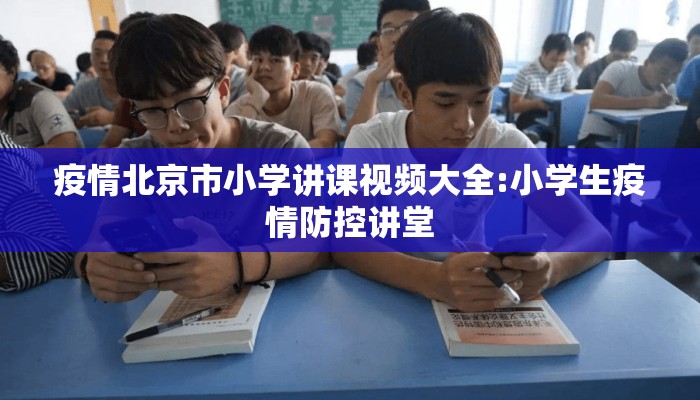 疫情北京市小学讲课视频大全:小学生疫情防控讲堂