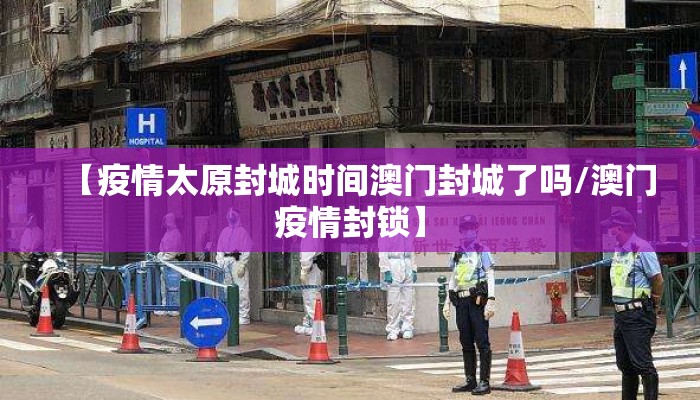 【疫情太原封城时间澳门封城了吗/澳门疫情封锁】