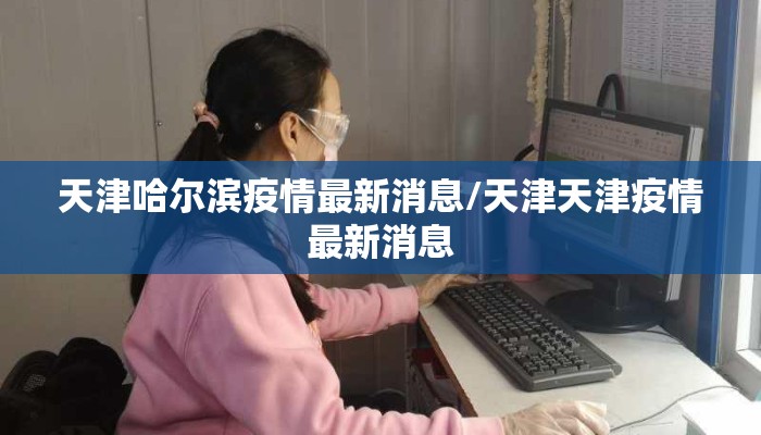 天津哈尔滨疫情最新消息/天津天津疫情最新消息