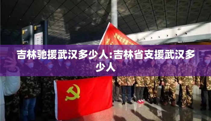 吉林驰援武汉多少人:吉林省支援武汉多少人