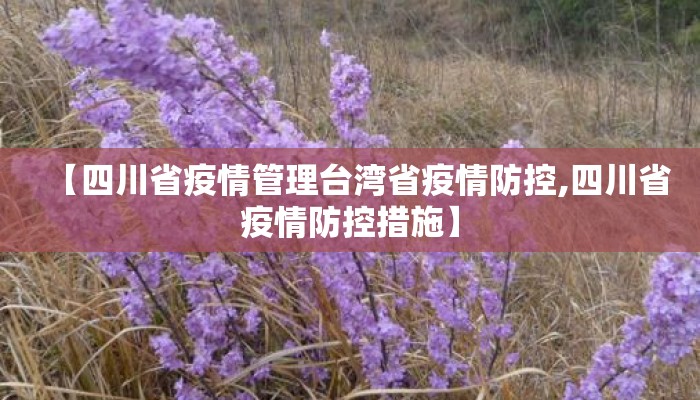 【四川省疫情管理台湾省疫情防控,四川省疫情防控措施】