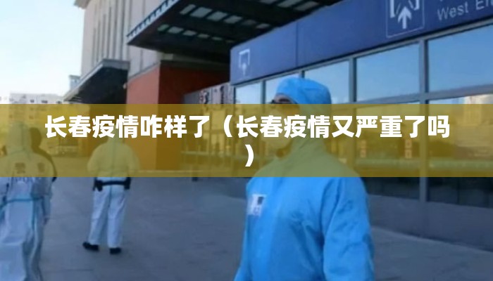 长春疫情咋样了（长春疫情又严重了吗）