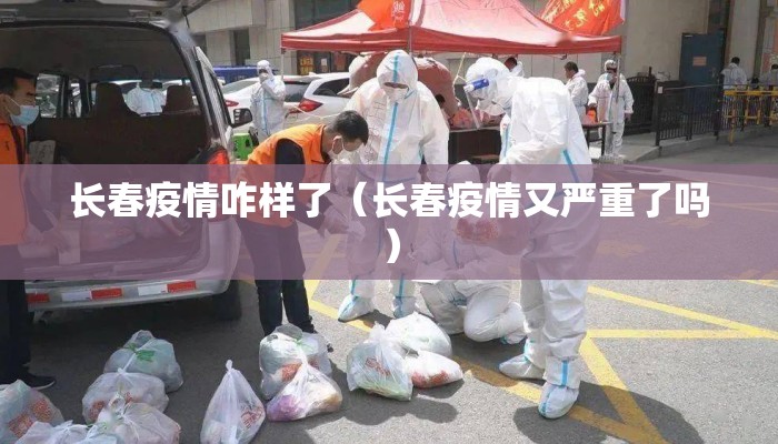 长春疫情咋样了（长春疫情又严重了吗）