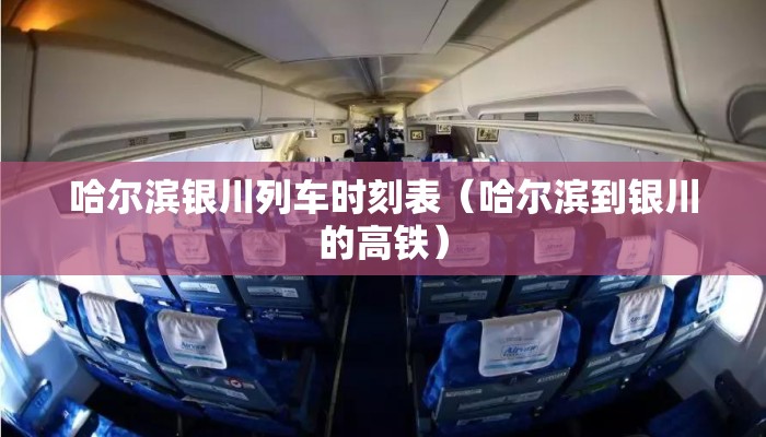 哈尔滨银川列车时刻表（哈尔滨到银川的高铁）