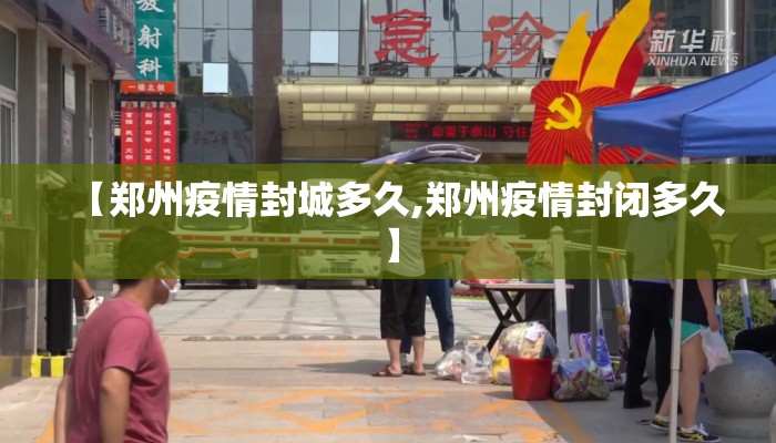 【郑州疫情封城多久,郑州疫情封闭多久】