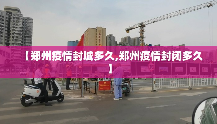 【郑州疫情封城多久,郑州疫情封闭多久】