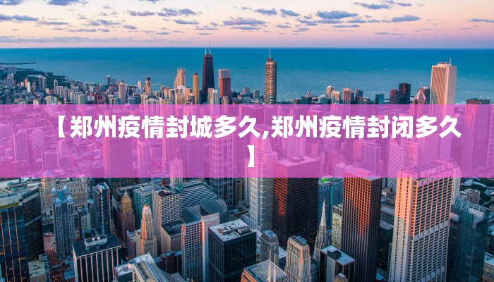 【郑州疫情封城多久,郑州疫情封闭多久】